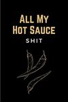 All My Hot Sauce Shit: Funny Hot Sauce Tasting Journal - Specialty Notebook, Log Book for Recording Hot Sauce Tastings Impressions - Unique Hot Sauce Lover Gifts for Men & Women