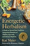 Energetic Herbalism: A Guide to Sacred Plant Traditions Integrating Elements of Vitalism, Ayurveda, and Chinese Medicine