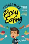 Overcoming Picky Eating: Manage Your Child’s Food Preferences and Understand Their Food Aversion So You Can Raise a Healthy Eater. The Essential Balance Between Pain and Pleasure of Food