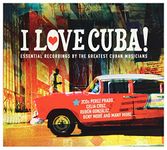 I Love Cuba: Essential Recordings By The Greatest Cuban Musicians