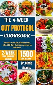 THE 4-WEEK GUT PROTOCOL COOKBOOK : Nourish Your Gut, Elevate Your Life: A 28-Day Culinary to Wellness