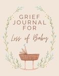 Grief Journal for Loss of Baby: Guided Grief Remembrance Journal for Coping with the Loss of a Baby, Coming to Terms with Pregnancy Loss or Miscarriage, Over 100 Prompts