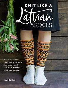 Knit Like a Latvian: Socks: 50 Knitting Patterns for Knee-Length Socks, Ankle Socks and Legwarmers