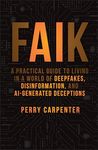 FAIK: A Practical Guide to Living in a World of Deepfakes, Disinformation, and AI-Generated Deceptions