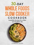 30-Day Whole Foods Slow Cooker Cookbook: Irresistible Recipes for a New and Healthier Life: 2