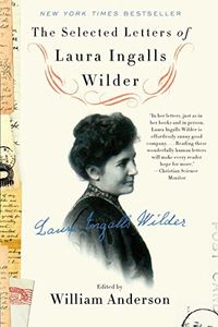 The Selected Letters of Laura Ingalls Wilder: An Intimate Historical Biography of the Beloved Frontier Author