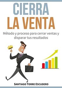 Cierra la venta: Método y proceso para cerrar ventas y disparar tus resultados