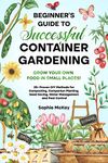 Beginner's Guide to Successful Container Gardening: Grow Your Own Food in Small Places! 25+ Proven DIY Methods for Composting, Companion Planting, Seed ... Easy and Effective Gardening Series)