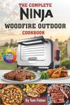 The Complete Ninja Woodfire Outdoor Oven Cookbook: Delicious Ninja Outdoor Oven Recipes (Bake, Pizza, Roast, Smoker and Dehydrate).