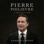 Pierre Poilievre: A Political Life