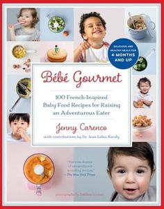 Bébé Gourmet: 100 French-Inspired Baby Food Recipes For Raising an Adventurous Eater