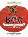 The B.T.C. Old-fashioned Grocery Cookbook: Recipes and Stories from a Southern Revival by Van Beuren, Alexe, Grimes, Dixie (2014) Hardcover