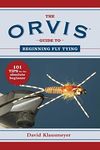 The Orvis Guide to Beginning Fly Tying: 101 Tips for the Absolute Beginner