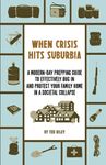 When Crisis Hits Suburbia: A Modern-Day Prepping Guide to Effectively Bug in and Protect Your Family Home in a Societal Collapse