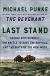 Last Stand: George Bird Grinnell, the Battle to Save the Buffalo, and the Birth of the New West