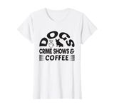 Coffee Dogs Crime Shows Dog Lovers Funny Coffee T-Shirt