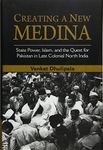 Creating a New Medina: State Power, Islam, and the Quest for Pakistan in Late Colonial North India