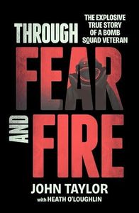Through Fear and Fire: The explosive true story of a bomb squad veteran
