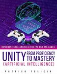 Unity from Proficiency to Mastery: Artificial Intelligence: Implement Challenging AI for FPS and RPG Games