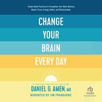 Change Your Brain Every Day: Simple Daily Practices to Strengthen Your Mind, Memory, Moods, Focus, Energy, Habits, and Relationships