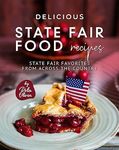 Delicious State Fair Food Recipes: State Fair Favorites from Across the Country