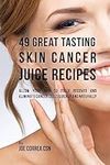 49 Great Tasting Skin Cancer Juice 