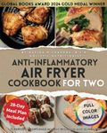 Anti-Inflammatory Air Fryer Cookbook for Two: 75 Perfectly Portioned Healthy Recipes in Just 30 Minutes Crispy, Nutrient-Rich Meals That Heal For Longevity and a Wellness-Focused Lifestyle