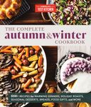 The Complete Autumn and Winter Cookbook: 550+ Recipes for Warming Dinners, Holiday Roasts, Seasonal Desserts, Breads, Food Gifts, and More