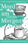 Learning German through Storytelling: Mord Am Morgen - a detective story for German language learners (includes exercises): for intermediate and ... Volume 1 (Baumgartner & Momsen Mystery)