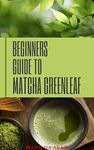 BEGINNERS GUIDE TO MATCHA GREENLEAF: A unique typical green tea that works miraculosly in the body system with many Health benefit and nutritional purposes