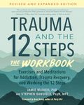 Trauma and the 12 Steps--The Workbook: Exercises and Meditations for Addiction, Trauma Recovery, and Working the 12 Steps: Exercises and Meditations ... the 12 Ste ps--Revised and expanded edition