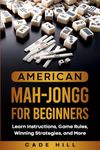 American Mah-Jongg for Beginners: Learn Instructions, Game Rules, Winning Strategies, and More