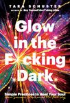 Glow in the F*cking Dark: Simple Practices to Heal Your Soul, from Someone Who Learned the Hard Way