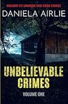 Unbelievable Crimes Volume One: Macabre Yet Unknown True Crime Stories