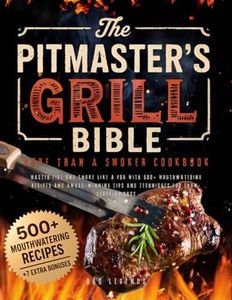 The Pitmaster’s Grill Bible • More Than a Smoker Cookbook: Master Fire and Smoke like a Pro with 500+ Mouthwatering Recipes and Award-Winning Tips and Techniques for Show-Stopping BBQs