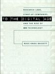 To the Digital Age: Research Labs, Start-up Companies, and the Rise of MOS Technology (Johns Hopkins Studies in the History of Technology)