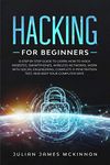 Hacking for Beginners: A Step by Step Guide to Learn How to Hack Websites, Smartphones, Wireless Networks, Work with Social Engineering, Complete a Penetration Test, and Keep Your Computer Safe