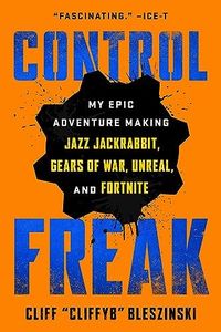 Control Freak: My Epic Adventure Making Jazz Jackrabbit, Gears of War, Unreal, and Fortnite