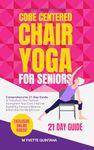 Core Centered Chair Yoga for Seniors: Comprehensive 21-Day Guide to Transform Your Posture, Strengthen Your Core, Improve Flexibility, Enhance Balance & Nutrition for Weight Loss