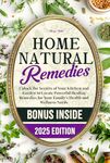 Home Natural Remedies: Unlock the Secrets of Your Kitchen and Garden to Create Powerful Healing Remedies for Your Family's Health and Wellness Needs