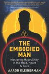 The Embodied Man: Mastering Masculinity in the Head, Heart & Balls