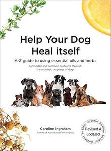 Help Your Dog Heal Itself: A-Z guide to using essential oils and herbs