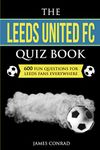 The Leeds United FC Quiz Book: 600 Fun Questions For Leeds Fans Everywhere (Quizzes For Football Fans)