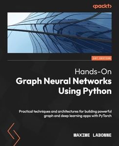 Hands-On Graph Neural Networks using Python: Practical techniques and architectures for building powerful graph and deep learning apps with PyTorch