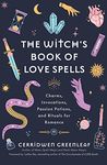 The Witch's Book of Love Spells: Charms, Invocations, Passion Potions, and Rituals for Romance (Love Spells, Moon Spells, Religion, New Age, Spirituality, Astrology)