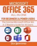 MICROSOFT OFFICE 365 ALL-IN-ONE FOR BEGINNERS & POWER USERS 2021: The Concise Microsoft Office 365 A-Z Mastery Guide for All Users (Word, Excel, PowerPoint, Access & Microsoft Teams)