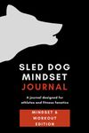 Sled Dog Mindset Journal: The Mindset Journal & Workout Log for Crossfit Athletes and Gym-Goers