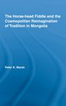 The Horse-head Fiddle and the Cosmopolitan Reimagination of Tradition in Mongolia (Current Research in Ethnomusicology: Outstanding Dissertations)