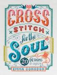 Cross Stitch For The Soul: 20 designs to inspire