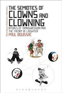 Semiotics of Clowns and Clowning, The: Rituals of Transgression and the Theory of Laughter (Bloomsbury Advances in Semiotics)